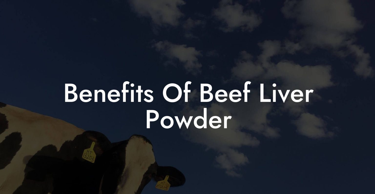 Benefits Of Beef Liver Powder Beef Liver Powders