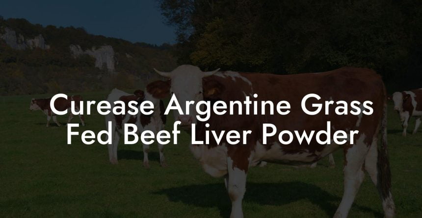 Curease Argentine Grass Fed Beef Liver Powder - Beef Liver Powders