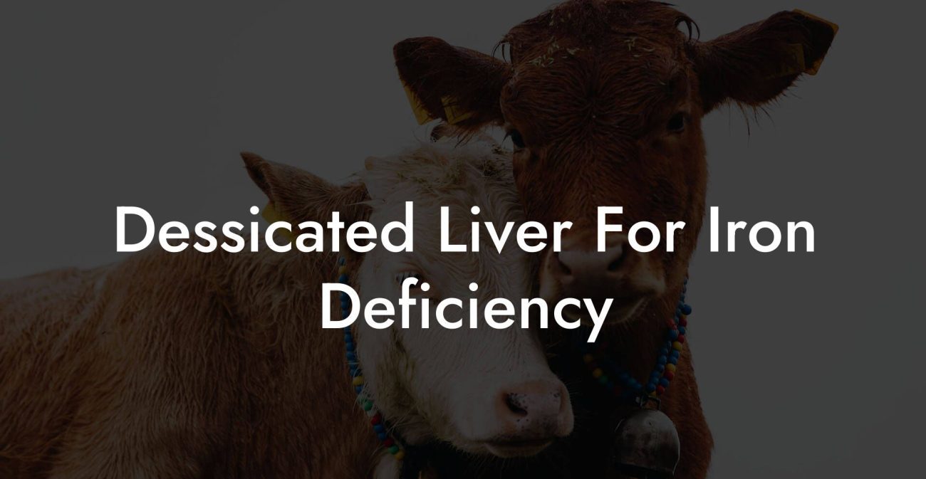 Dessicated Liver For Iron Deficiency