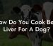 How Do You Cook Beef Liver For A Dog?
