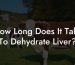 How Long Does It Take To Dehydrate Liver?