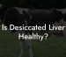 Is Desiccated Liver Healthy?