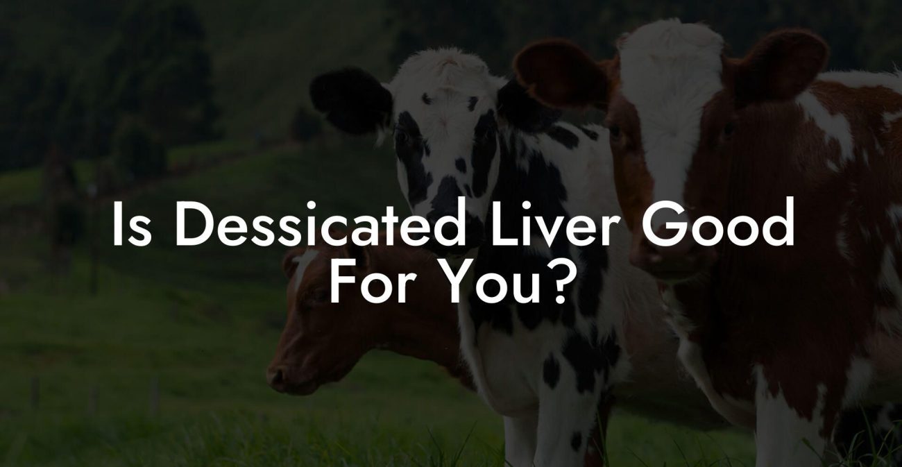 Is Dessicated Liver Good For You?