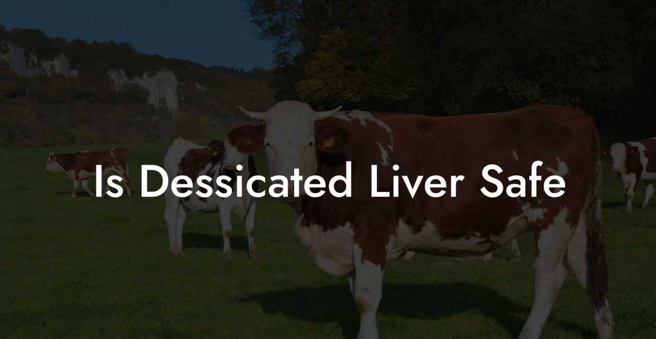 Is Dessicated Liver Safe