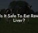 Is It Safe To Eat Raw Liver?