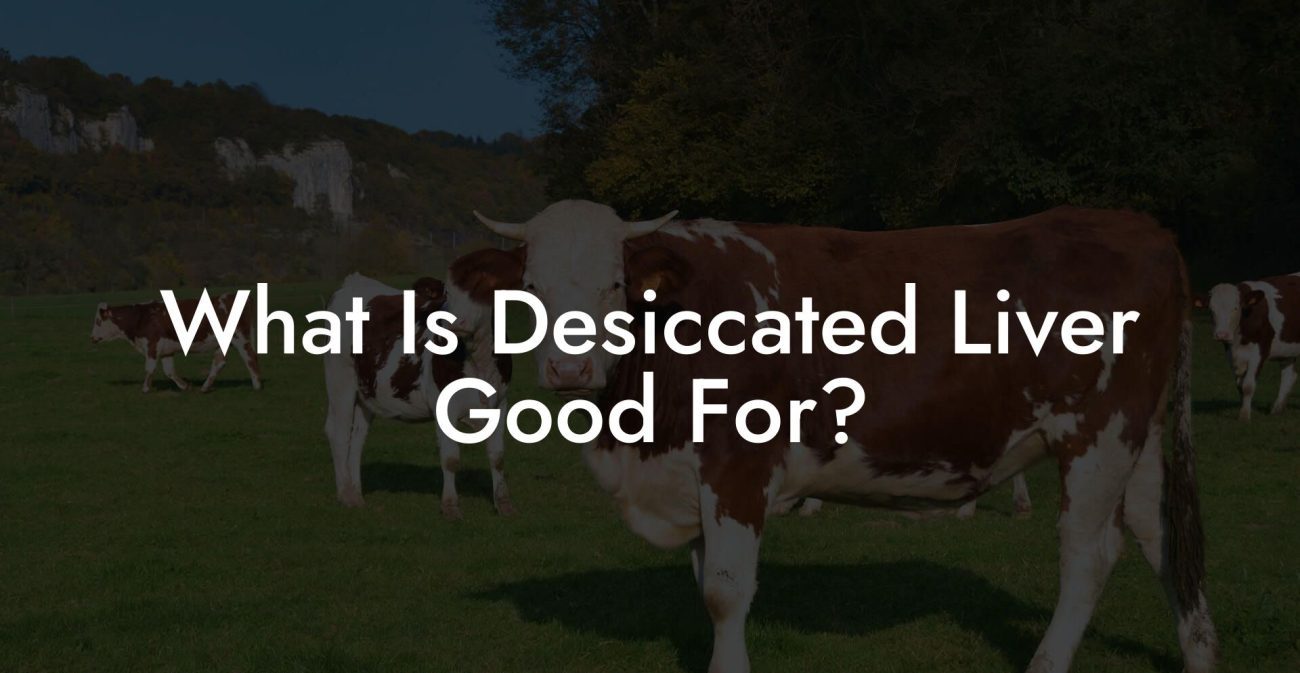 What Is Desiccated Liver Good For?