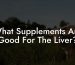 What Supplements Are Good For The Liver?